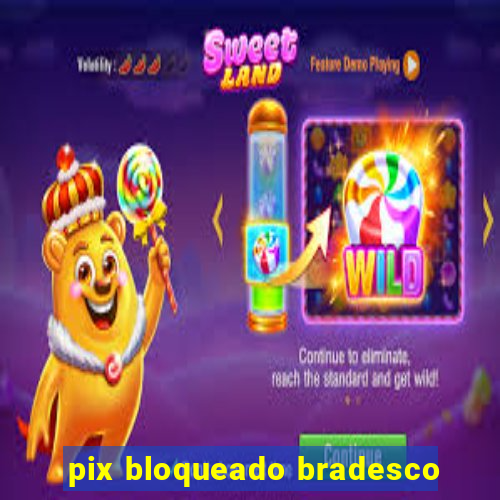 pix bloqueado bradesco