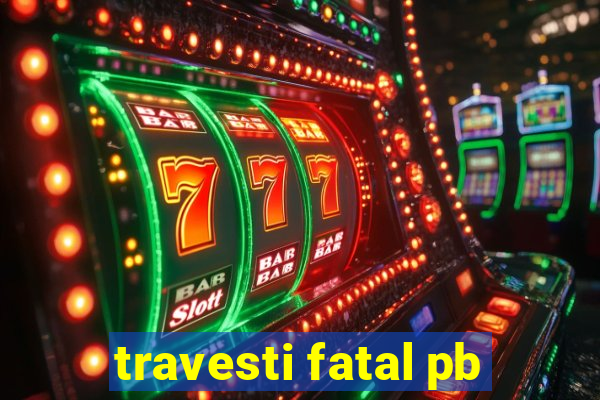 travesti fatal pb