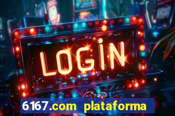 6167.com plataforma de jogos