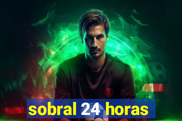 sobral 24 horas