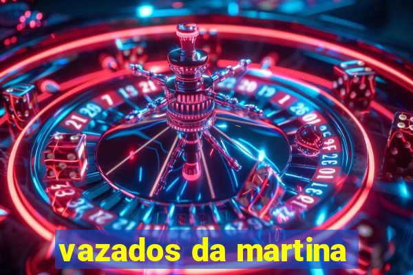 vazados da martina