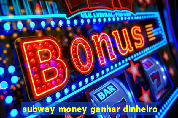 subway money ganhar dinheiro