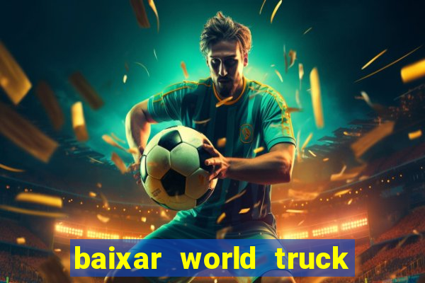 baixar world truck driving simulator dinheiro infinito atualizado 2024