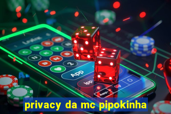 privacy da mc pipokinha