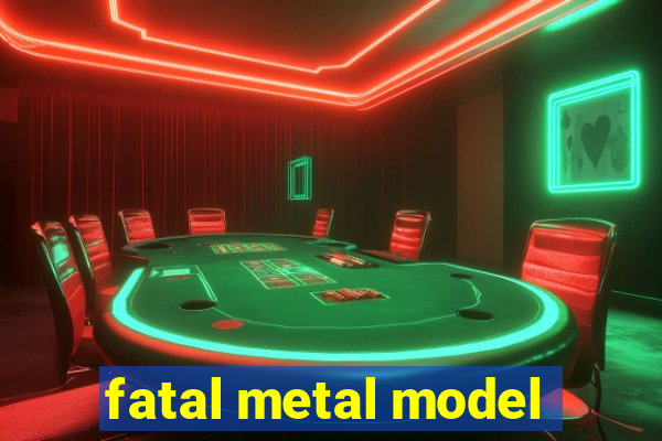 fatal metal model