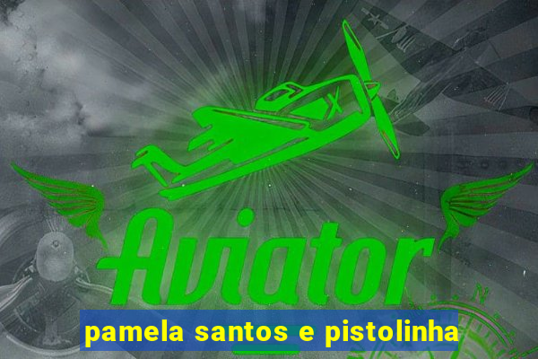 pamela santos e pistolinha