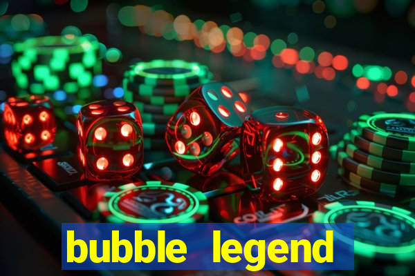 bubble legend ganhar dinheiro