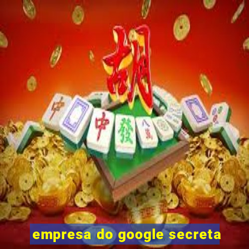 empresa do google secreta