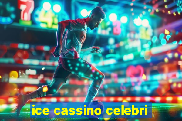 ice cassino celebri