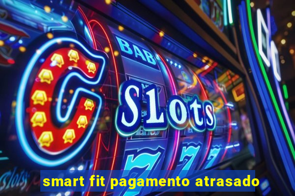 smart fit pagamento atrasado