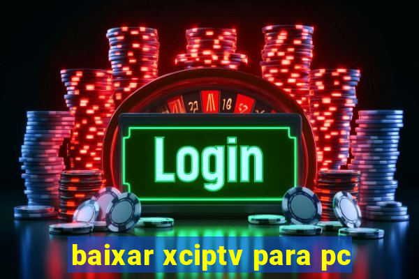 baixar xciptv para pc