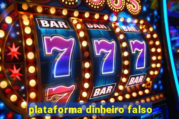 plataforma dinheiro falso