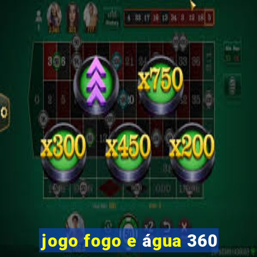 jogo fogo e água 360