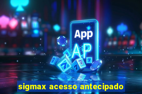 sigmax acesso antecipado