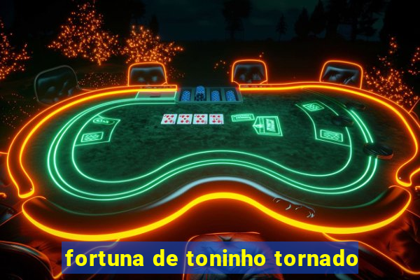 fortuna de toninho tornado