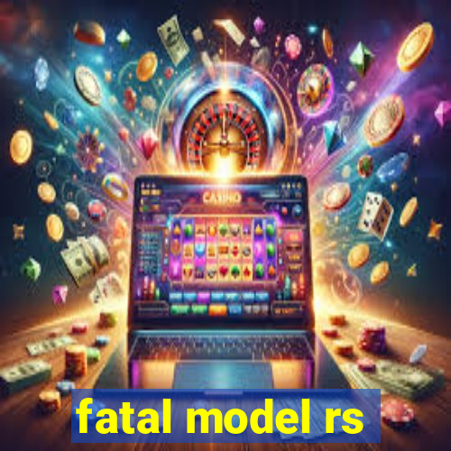 fatal model rs