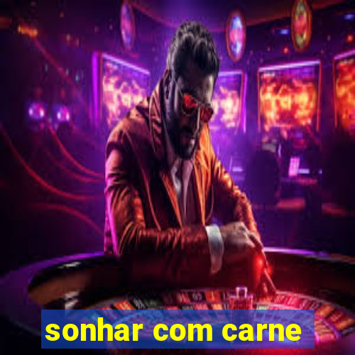 sonhar com carne