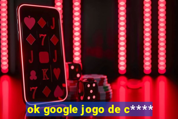 ok google jogo de c****