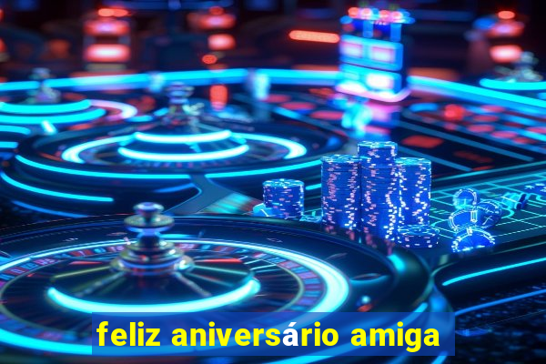 feliz aniversário amiga