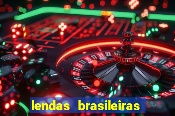 lendas brasileiras desconhecidas do folclore