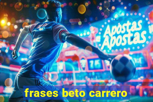 frases beto carrero