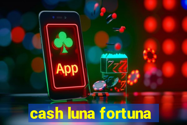 cash luna fortuna