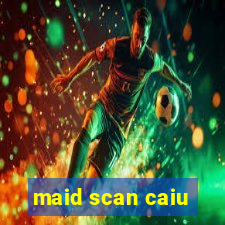 maid scan caiu