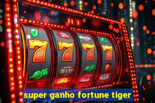 super ganho fortune tiger