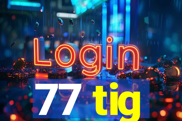 77 tig