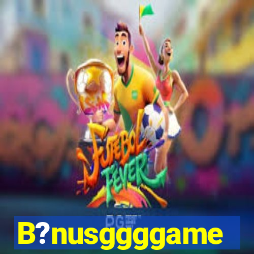 B?nusggggame