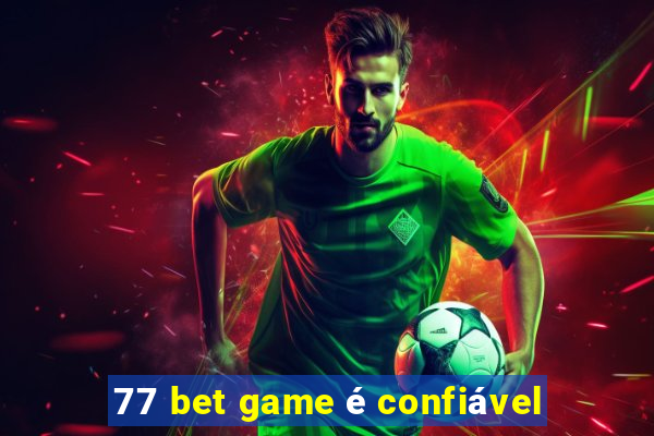 77 bet game é confiável