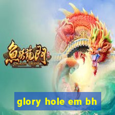 glory hole em bh