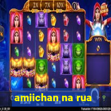 amiichan na rua