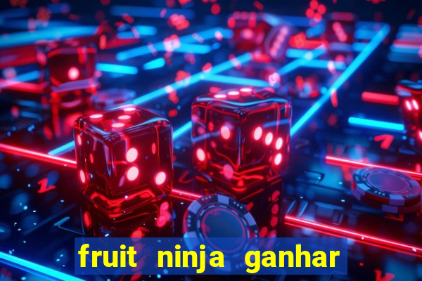 fruit ninja ganhar dinheiro sem depositar