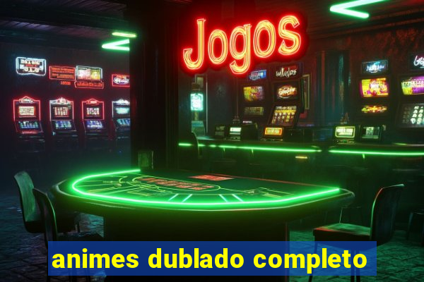 animes dublado completo