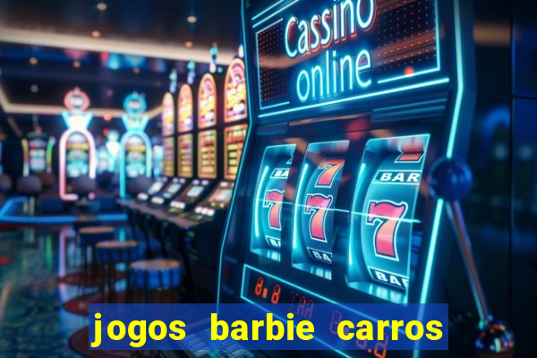 jogos barbie carros suas amigas