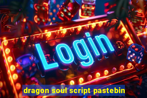 dragon soul script pastebin