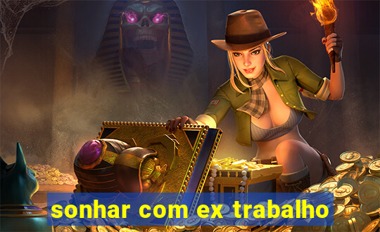 sonhar com ex trabalho