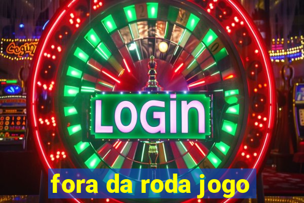 fora da roda jogo