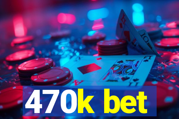 470k bet